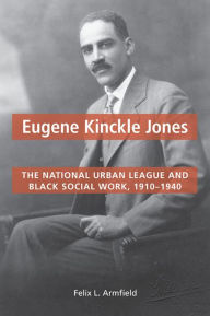 Title: Eugene Kinckle Jones: The National Urban League and Black Social Work, 1910-1940, Author: Felix L. Armfield