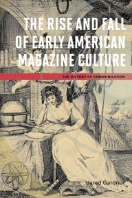 Title: The Rise and Fall of Early American Magazine Culture, Author: Jared Gardner