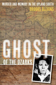 Title: Ghost of the Ozarks: Murder and Memory in the Upland South, Author: Brooks Blevins
