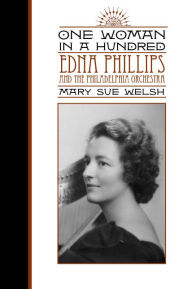 Title: One Woman in a Hundred: Edna Phillips and the Philadelphia Orchestra, Author: Mary Sue Welsh