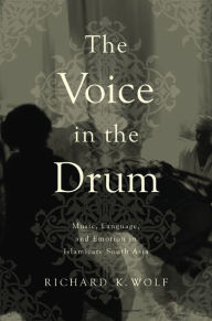 Title: The Voice in the Drum: Music, Language, and Emotion in Islamicate South Asia, Author: Richard K. Wolf