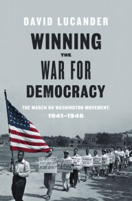 Title: Winning the War for Democracy: The March on Washington Movement, 1941-1946, Author: David Lucander