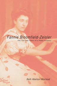 Title: Fannie Bloomfield-Zeisler: The Life and Times of a Piano Virtuoso, Author: Beth Abelson Macleod