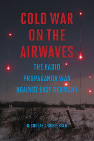 Title: Cold War on the Airwaves: The Radio Propaganda War against East Germany, Author: Nicholas J Schlosser