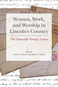 Title: Women, Work, and Worship in Lincoln's Country: The Dumville Family Letters, Author: Anne Heinz