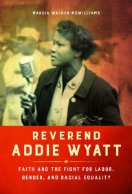 Title: Reverend Addie Wyatt: Faith and the Fight for Labor, Gender, and Racial Equality, Author: Marcia Walker-McWilliams