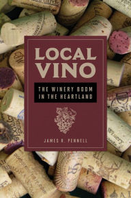 Title: Local Vino: The Winery Boom in the Heartland, Author: James R Pennell