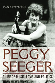 Title: Peggy Seeger: A Life of Music, Love, and Politics, Author: Jean R. Freedman