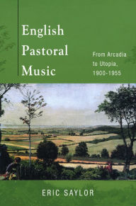 Title: English Pastoral Music: From Arcadia to Utopia, 1900-1955, Author: Eric Saylor