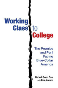 Title: Working Class to College: The Promise and Peril Facing Blue-Collar America, Author: Robert Owen Carr