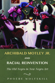 Title: Archibald Motley Jr. and Racial Reinvention: The Old Negro in New Negro Art, Author: Phoebe Wolfskill