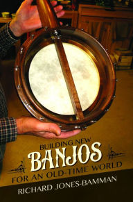 Title: Building New Banjos for an Old-Time World, Author: Richard Jones-Bamman