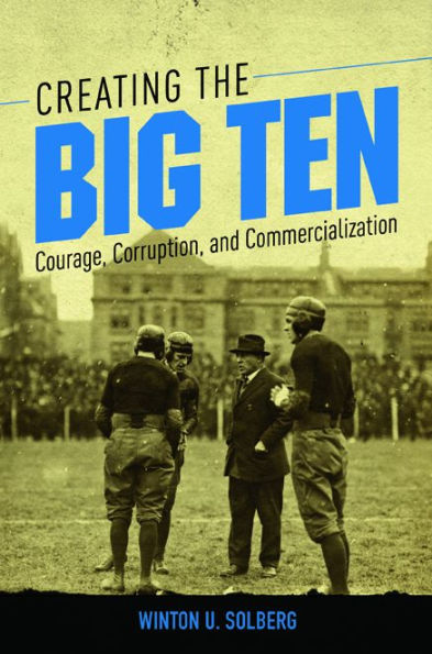 Creating the Big Ten: Courage, Corruption, and Commercialization