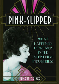 Title: Pink-Slipped: What Happened to Women in the Silent Film Industries?, Author: Jane M Gaines