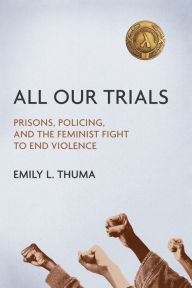 Title: All Our Trials: Prisons, Policing, and the Feminist Fight to End Violence, Author: Emily L Thuma