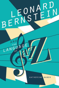 Title: Leonard Bernstein and the Language of Jazz, Author: Katherine Baber