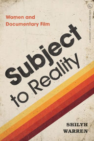 Title: Subject to Reality: Women and Documentary Film, Author: Shilyh Warren