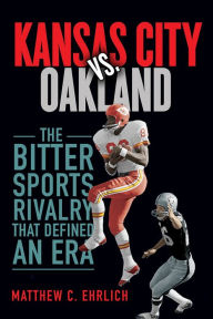 Title: Kansas City vs. Oakland: The Bitter Sports Rivalry That Defined an Era, Author: Matthew C. Ehrlich