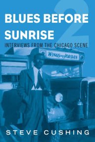 Title: Blues Before Sunrise 2: Interviews from the Chicago Scene, Author: Steve Cushing