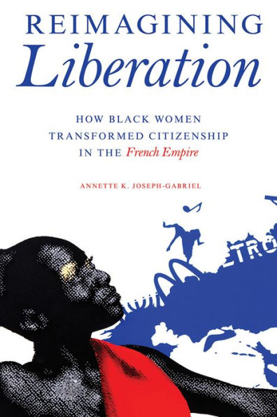 Reimagining Liberation: How Black Women Transformed Citizenship the French Empire