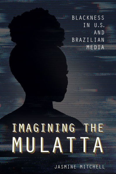 Imagining the Mulatta: Blackness U.S. and Brazilian Media