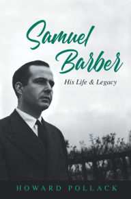 Title: Samuel Barber: His Life and Legacy, Author: Howard Pollack
