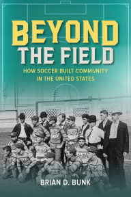 Kindle books direct download Beyond the Field: How Soccer Built Community in the United States by Brian D. Bunk 9780252048265