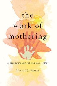 Title: The Work of Mothering: Globalization and the Filipino Diaspora, Author: Harrod J Suarez