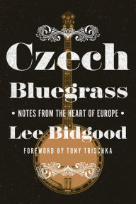 Title: Czech Bluegrass: Notes from the Heart of Europe, Author: Lee Bidgood