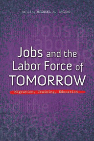 Title: Jobs and the Labor Force of Tomorrow: Migration, Training, Education, Author: Michael A. Pagano