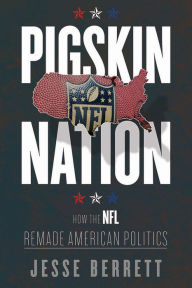 Title: Pigskin Nation: How the NFL Remade American Politics, Author: Jesse  Berrett