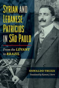 Title: Syrian and Lebanese Patricios in São Paulo: From the Levant to Brazil, Author: Oswaldo Truzzi