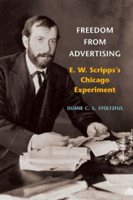 Title: Freedom from Advertising: E. W. Scripps's Chicago Experiment, Author: Duane C.S. Stoltzfus