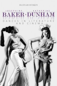 Title: Josephine Baker and Katherine Dunham: Dances in Literature and Cinema, Author: Hannah Durkin