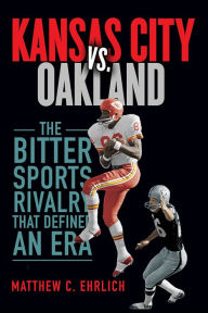 Title: Kansas City vs. Oakland: The Bitter Sports Rivalry That Defined an Era, Author: Matthew C. Ehrlich