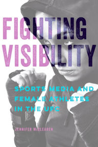 Title: Fighting Visibility: Sports Media and Female Athletes in the UFC, Author: Jennifer McClearen