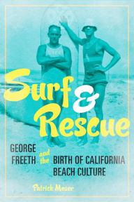 Title: Surf and Rescue: George Freeth and the Birth of California Beach Culture, Author: Patrick Moser