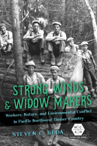 Title: Strong Winds and Widow Makers: Workers, Nature, and Environmental Conflict in Pacific Northwest Timber Country, Author: Steven C. Beda