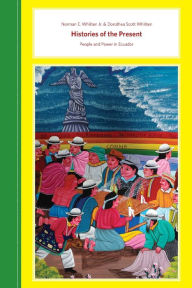 Title: Histories of the Present: People and Power in Ecuador, Author: Norman E. Whitten