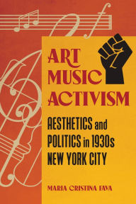 Title: Art Music Activism: Aesthetics and Politics in 1930s New York City, Author: Maria Cristina Fava