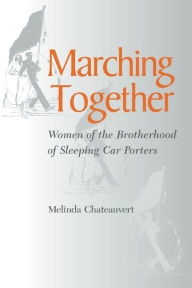 Title: Marching Together: Women of the Brotherhood of Sleeping Car Porters, Author: Melinda Chateauvert