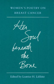 Title: Her Soul beneath the Bone: Women's Poetry on Breast Cancer, Author: Leatrice Lifshitz