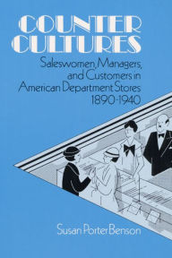 Title: Counter Cultures: Saleswomen, Managers, and Customers in American Department Stores, 1890-1940, Author: Susan Benson