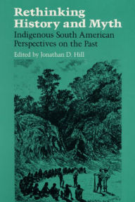 Title: RETHINKING HISTORY: Indigenous South American Perspectives on the Past / Edition 1, Author: Jonathan D. Hill