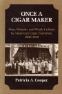 Once a Cigar Maker: Men, Women, and Work Culture in American Cigar Factories, 1900-1919