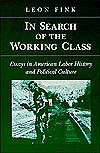 Title: IN SEARCH OF WORKING CLASS: ESSAYS IN AMERICAN LABOR HISTORY AND POLITICAL CULTURE, Author: Leon Fink