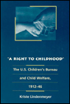 Title: A Right to Childhood: The U.S. Children's Bureau and Child Welfare, 1912-46 / Edition 1, Author: Kriste Lindenmeyer