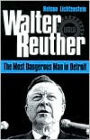 Walter Reuther: THE MOST DANGEROUS MAN IN DETROIT