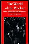 Title: The World of Worker: LABOR IN TWENTIETH-CENTURY AMERICA / Edition 1, Author: James R. Green