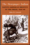 Title: The Newspaper Indian: Native American Identity in the Press, 1820-90, Author: John M Coward